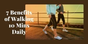 7 Benefits of Walking 10 Mins Daily